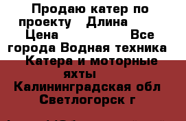 Продаю катер по проекту › Длина ­ 12 › Цена ­ 2 500 000 - Все города Водная техника » Катера и моторные яхты   . Калининградская обл.,Светлогорск г.